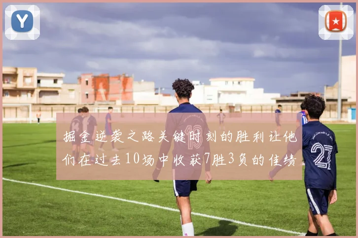 掘金逆袭之路关键时刻的胜利让他们在过去10场中收获7胜3负的佳绩