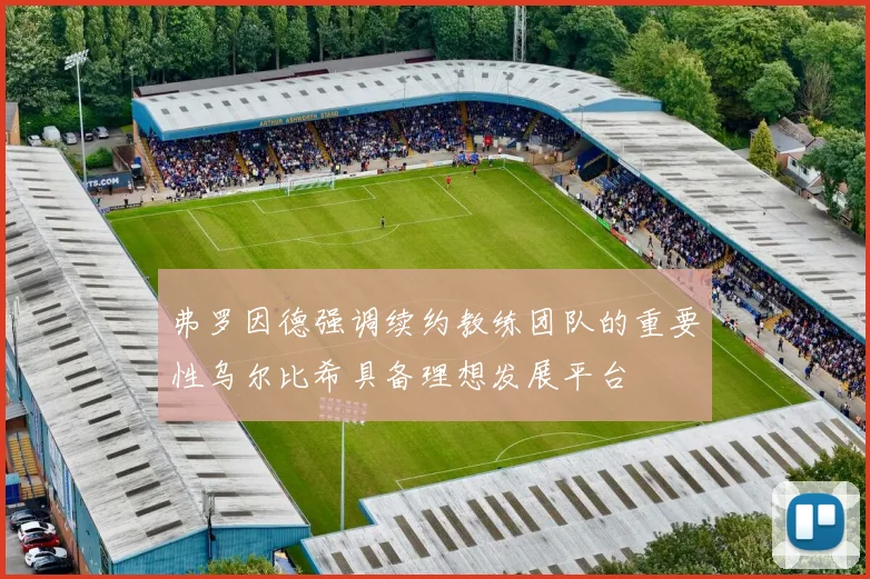 弗罗因德强调续约教练团队的重要性乌尔比希具备理想发展平台