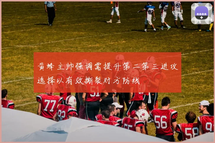 黄蜂主帅强调需提升第二第三进攻选择以有效撕裂对方防线