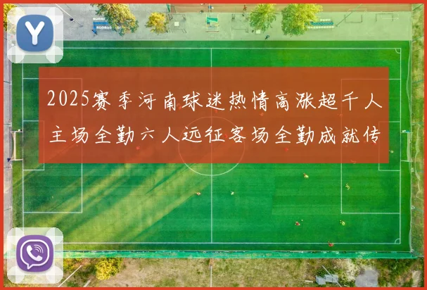 2025赛季河南球迷热情高涨超千人主场全勤六人远征客场全勤成就传奇