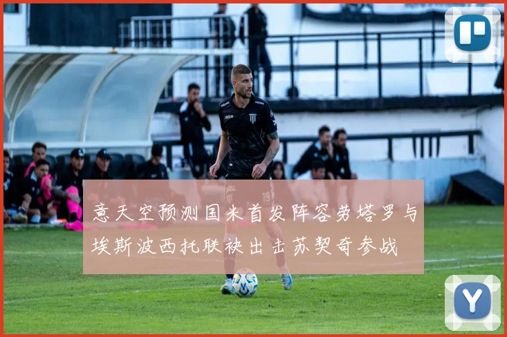 意天空预测国米首发阵容劳塔罗与埃斯波西托联袂出击苏契奇参战