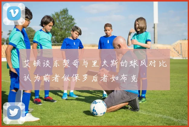 艾顿谈东契奇与里夫斯的球风对比认为前者似保罗后者如布克