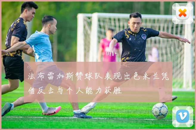 法布雷加斯赞球队表现出色米兰凭借反击与个人能力获胜