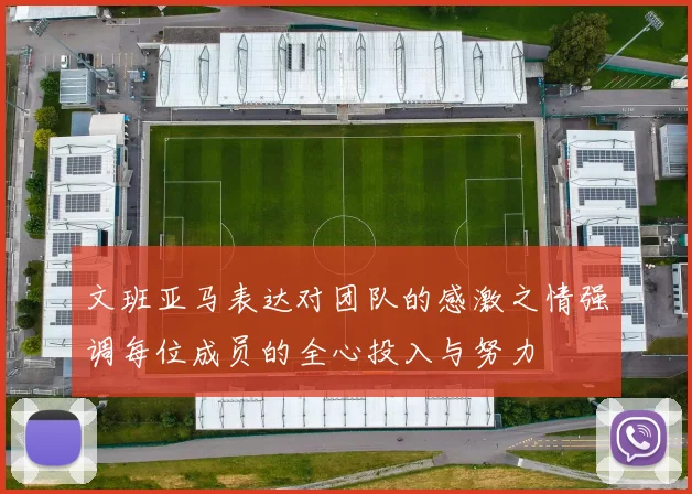 文班亚马表达对团队的感激之情强调每位成员的全心投入与努力