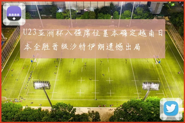 U23亚洲杯八强席位基本确定越南日本全胜晋级沙特伊朗遗憾出局