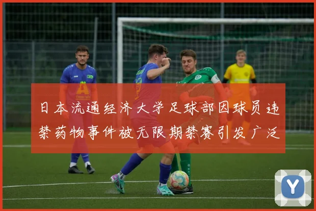 日本流通经济大学足球部因球员违禁药物事件被无限期禁赛引发广泛关注