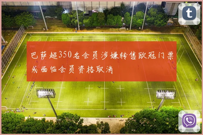 巴萨超350名会员涉嫌转售欧冠门票或面临会员资格取消