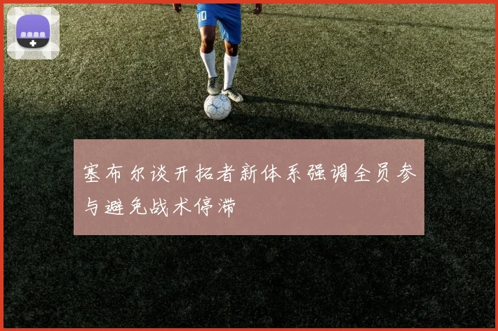 塞布尔谈开拓者新体系强调全员参与避免战术停滞