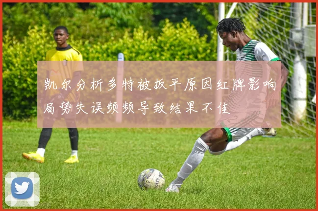 凯尔分析多特被扳平原因红牌影响局势失误频频导致结果不佳