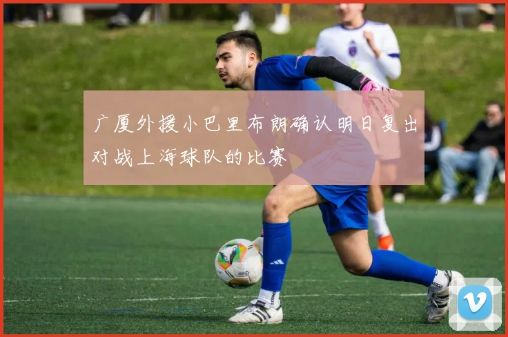 广厦外援小巴里布朗确认明日复出对战上海球队的比赛